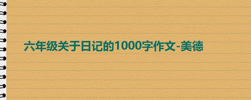 六年级关于日记的1000字作文-美德