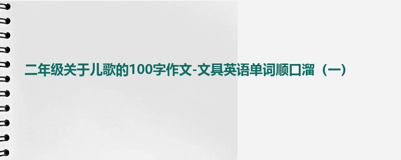 二年级关于儿歌的100字作文-文具英语单词顺口溜（一）