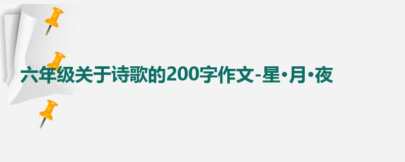 六年级关于诗歌的200字作文-星·月·夜
