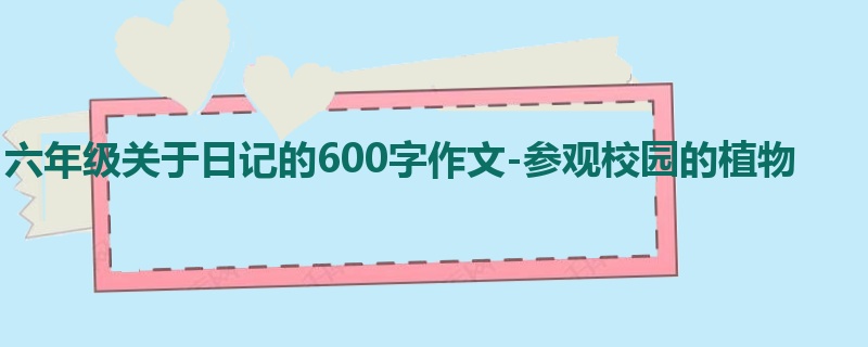 六年级关于日记的600字作文-参观校园的植物