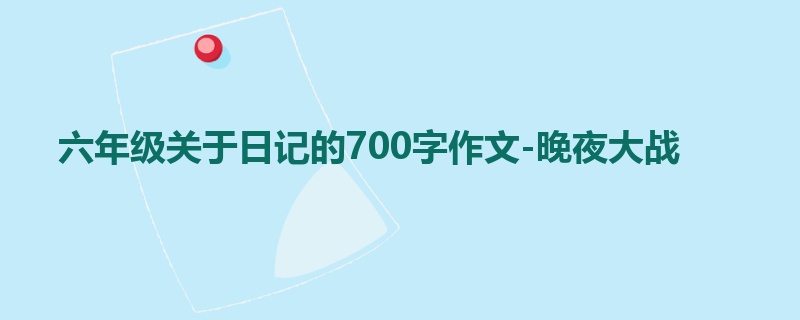 六年级关于日记的700字作文-晚夜大战