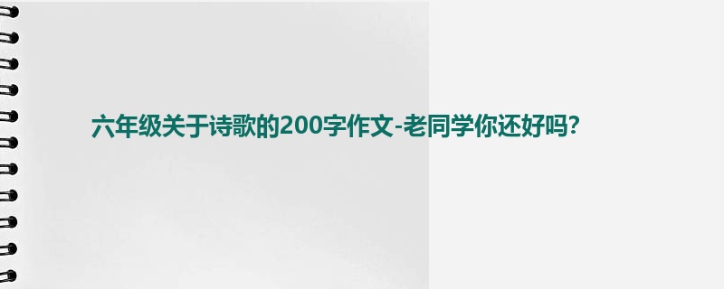 六年级关于诗歌的200字作文-老同学你还好吗？