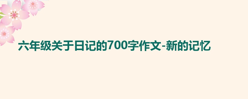 六年级关于日记的700字作文-新的记忆