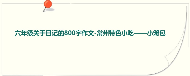 六年级关于日记的800字作文-常州特色小吃——小笼包