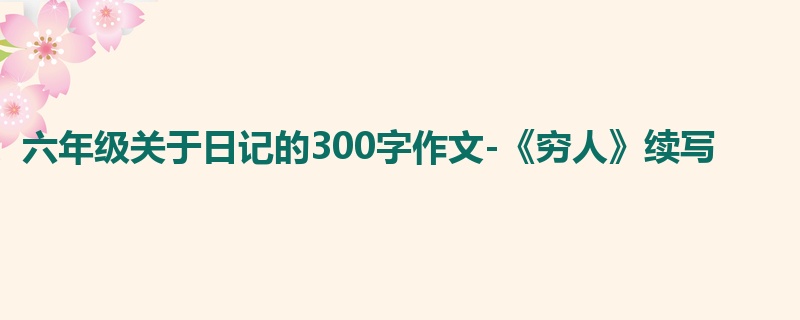 六年级关于日记的300字作文-《穷人》续写