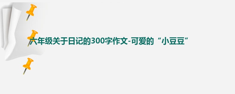 六年级关于日记的300字作文-可爱的“小豆豆”