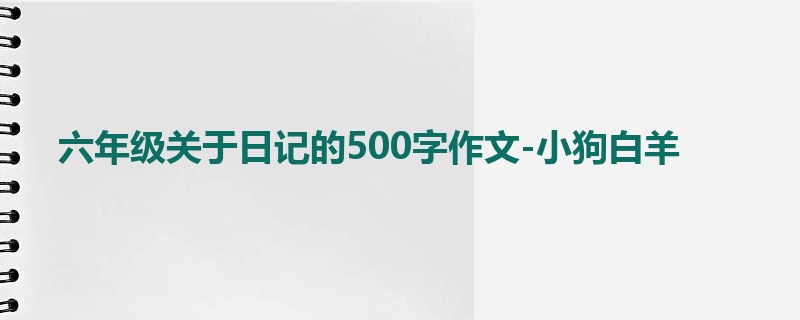 六年级关于日记的500字作文-小狗白羊