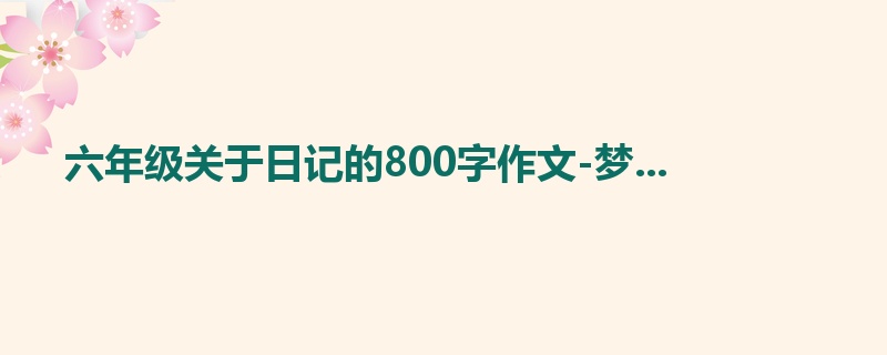 六年级关于日记的800字作文-梦...