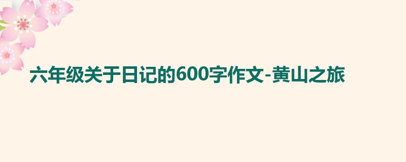 六年级关于日记的600字作文-黄山之旅