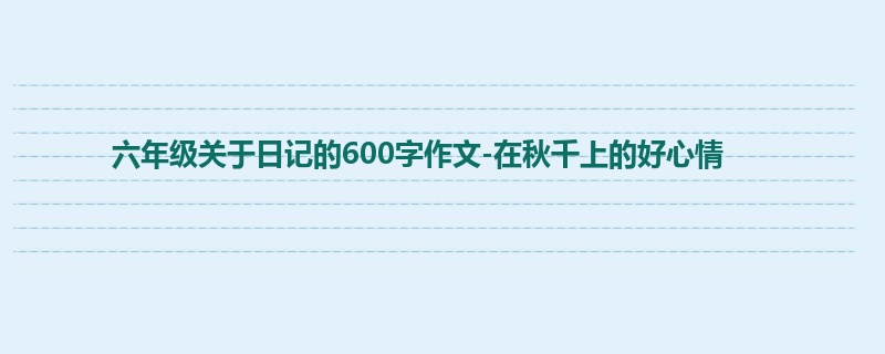 六年级关于日记的600字作文-在秋千上的好心情