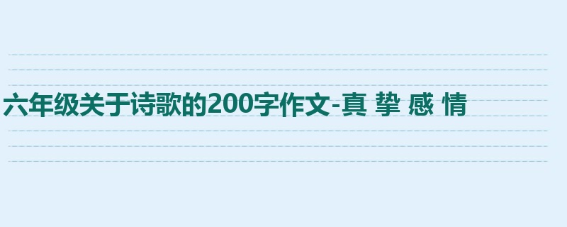 六年级关于诗歌的200字作文-真 挚 感 情