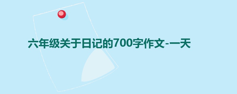 六年级关于日记的700字作文-一天