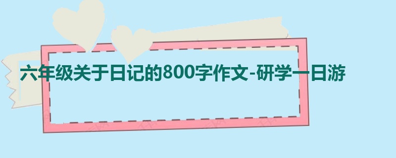 六年级关于日记的800字作文-研学一日游