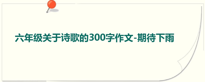 六年级关于诗歌的300字作文-期待下雨