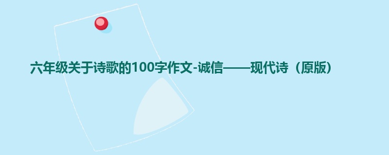 六年级关于诗歌的100字作文-诚信——现代诗（原版）