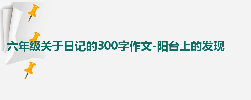 六年级关于日记的300字作文-阳台上的发现