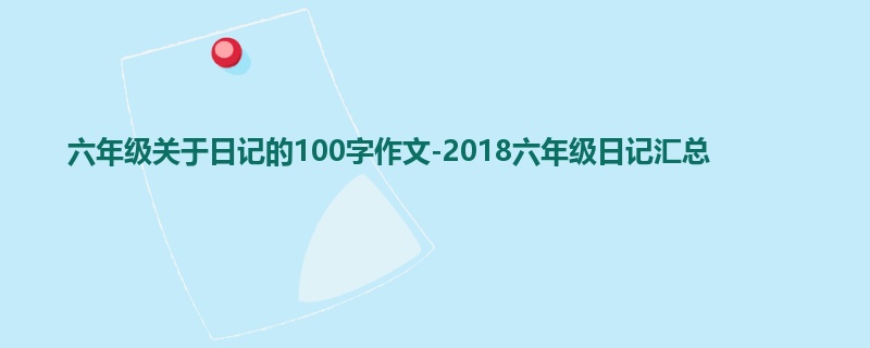 六年级关于日记的100字作文-2018六年级日记汇总