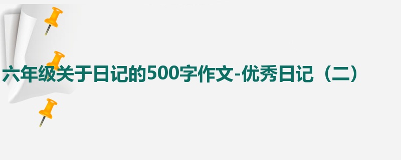 六年级关于日记的500字作文-优秀日记(二)