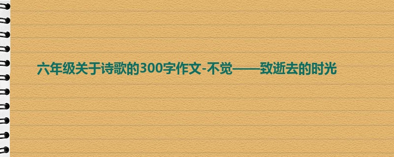 六年级关于诗歌的300字作文-不觉——致逝去的时光