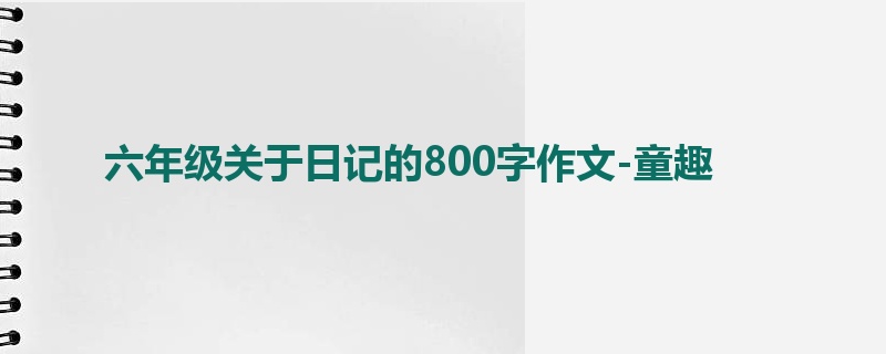 六年级关于日记的800字作文-童趣