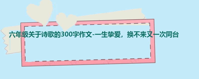六年级关于诗歌的300字作文-一生挚爱,换不来又一次同台