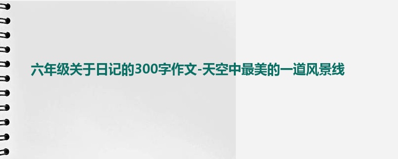 六年级关于日记的300字作文-天空中最美的一道风景线