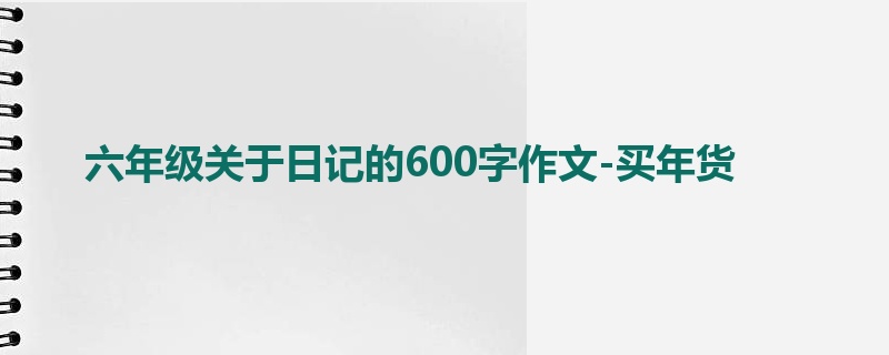 六年级关于日记的600字作文-买年货