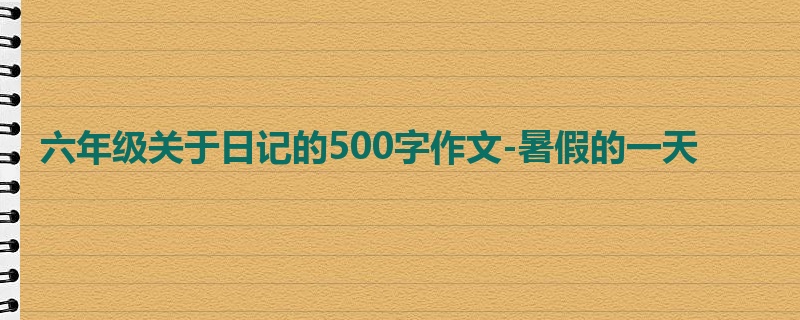 六年级关于日记的500字作文-暑假的一天