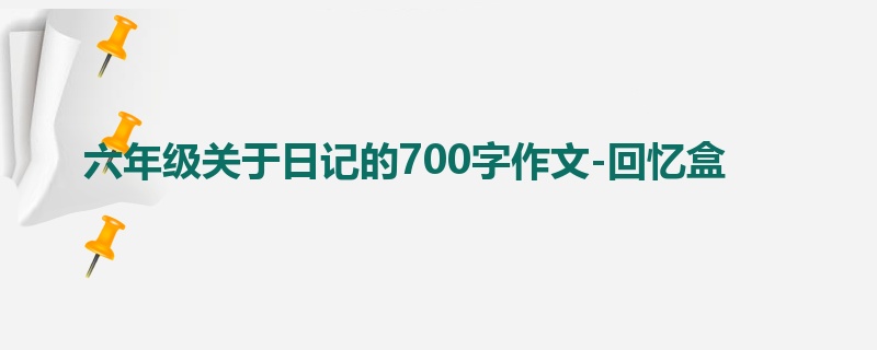 六年级关于日记的700字作文-回忆盒