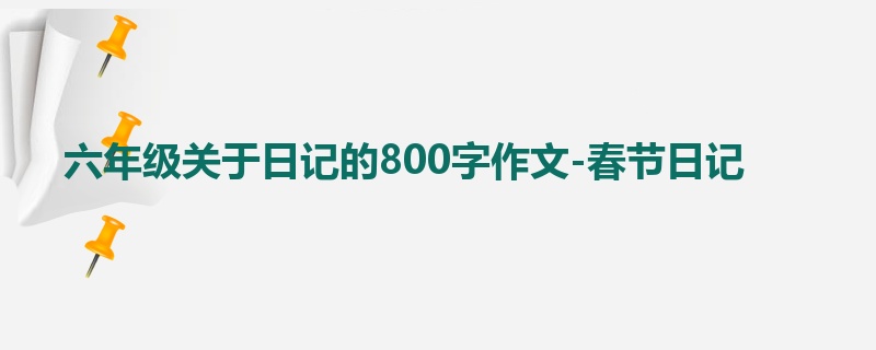 六年级关于日记的800字作文-春节日记