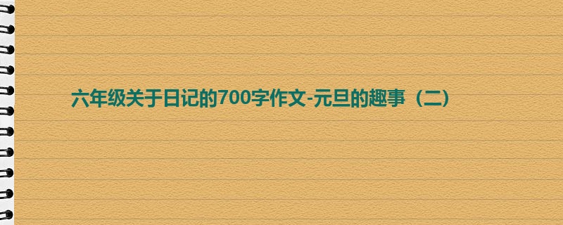 六年级关于日记的700字作文-元旦的趣事(二)