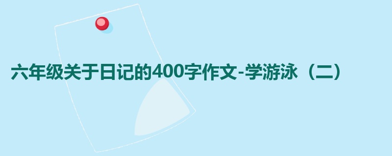 六年级关于日记的400字作文-学游泳(二)