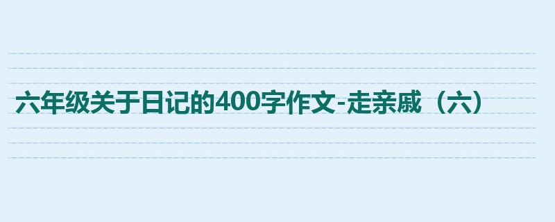 六年级关于日记的400字作文-走亲戚(六)