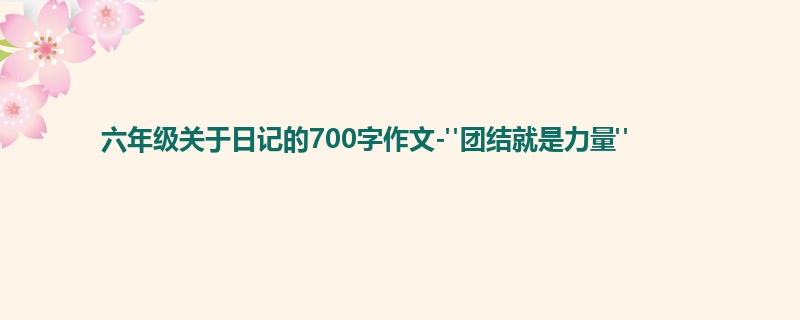 六年级关于日记的700字作文-"团结就是力量"