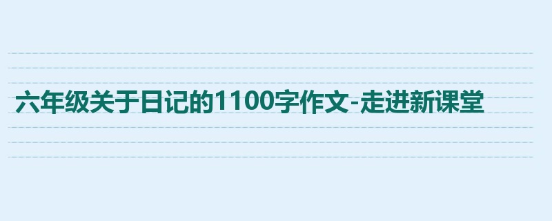 六年级关于日记的1100字作文-走进新课堂