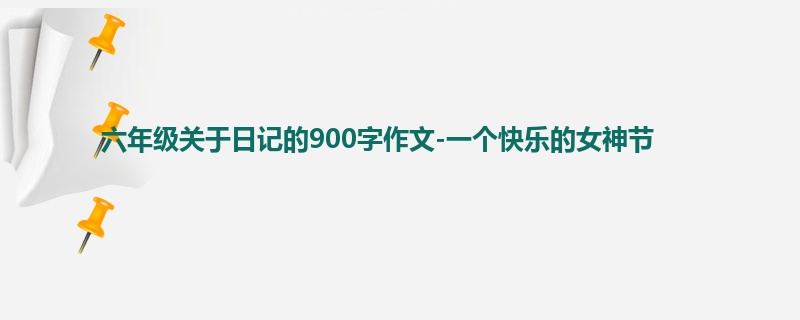 六年级关于日记的900字作文-一个快乐的女神节