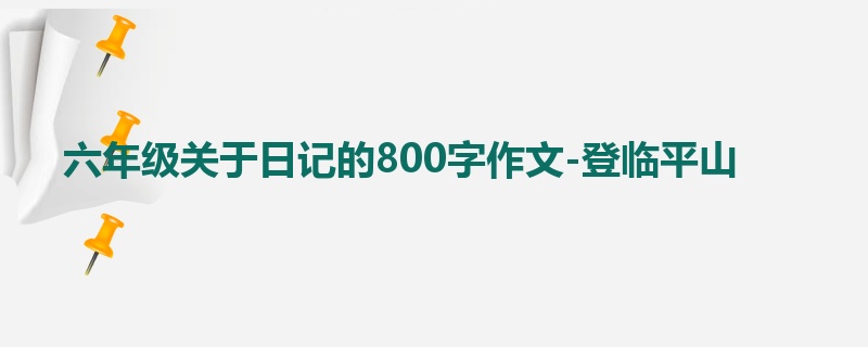 六年级关于日记的800字作文-登临平山