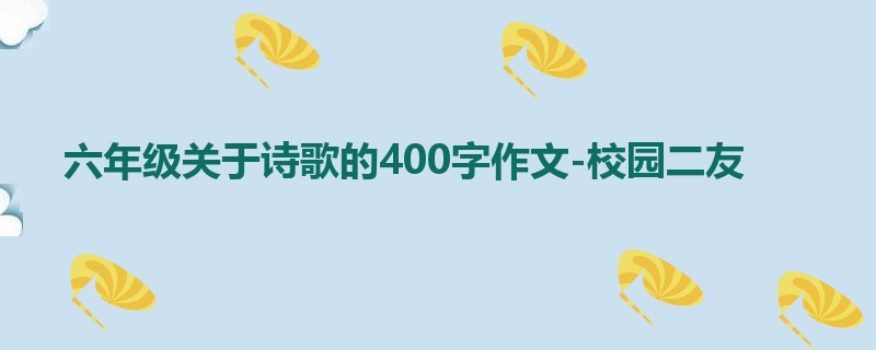 六年级关于诗歌的400字作文-校园二友