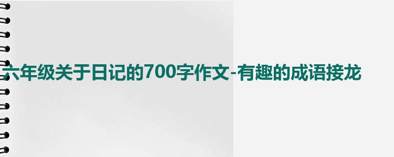 六年级关于日记的700字作文-有趣的成语接龙