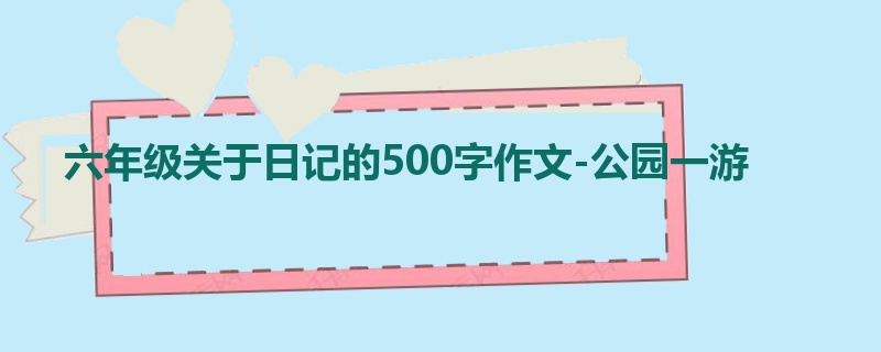 六年级关于日记的500字作文-公园一游
