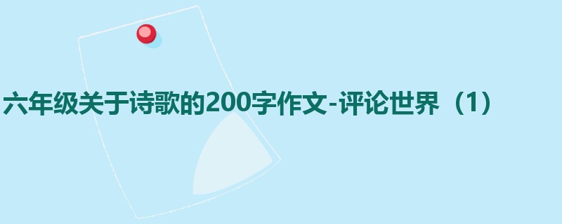 六年级关于诗歌的200字作文-评论世界(1)