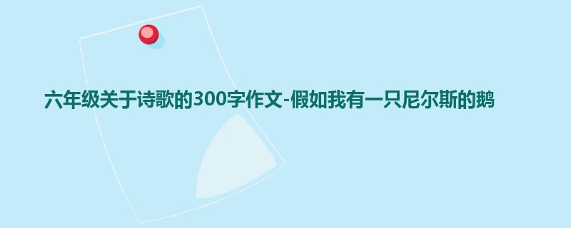 六年级关于诗歌的300字作文-假如我有一只尼尔斯的鹅