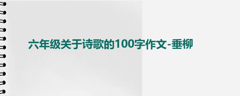 六年级关于诗歌的100字作文-垂柳