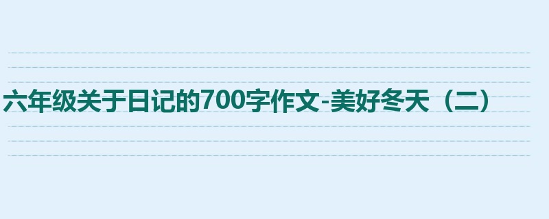 六年级关于日记的700字作文-美好冬天(二)