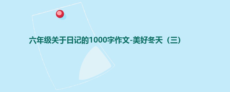 六年级关于日记的1000字作文-美好冬天(三)