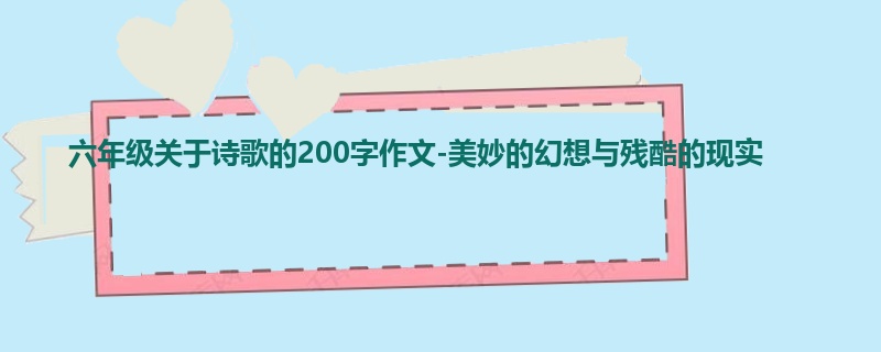六年级关于诗歌的200字作文-美妙的幻想与残酷的现实