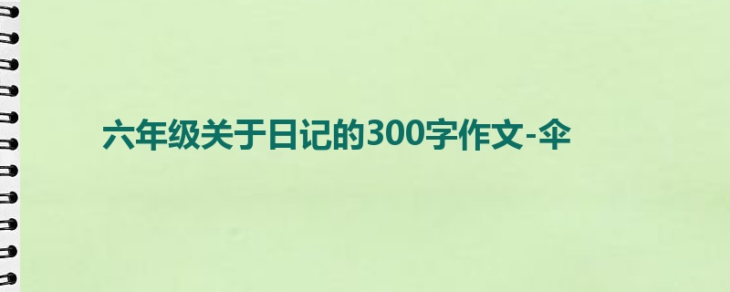 六年级关于日记的300字作文-伞