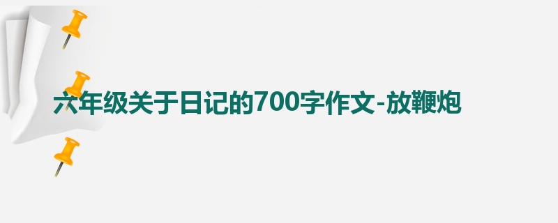 六年级关于日记的700字作文-放鞭炮