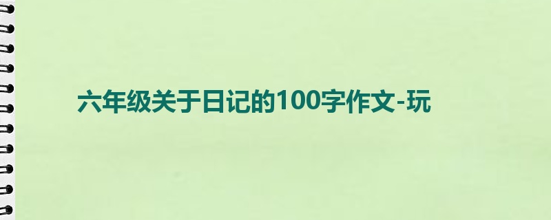 六年级关于日记的100字作文-玩