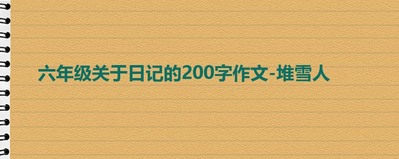 六年级关于日记的200字作文-堆雪人